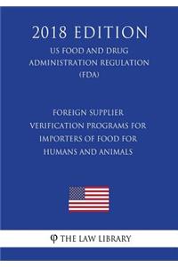 Foreign Supplier Verification Programs for Importers of Food for Humans and Animals (US Food and Drug Administration Regulation) (FDA) (2018 Edition)