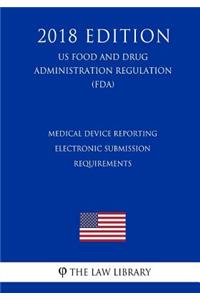 Medical Device Reporting - Electronic Submission Requirements (US Food and Drug Administration Regulation) (FDA) (2018 Edition)