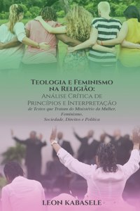 Teologia e Feminismo na Religião Análise Crítica de Princípios e Interpretação de Textos que Tratam do Ministério da Mulher, Feminismo, Sociedade, Direitos e Política
