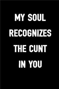 My Soul Recognizes the Cunt in You