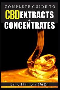 Complete Guide to CBD Extracts and Concentrates: The Handbook on How to Maximize Your Day with Cannabis Extracts
