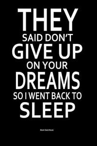 They Said Don't Give Up on Your Dreams So I Went Back to Sleep