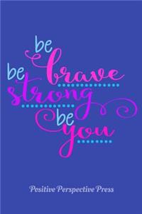 Be Brave Be Strong Be You