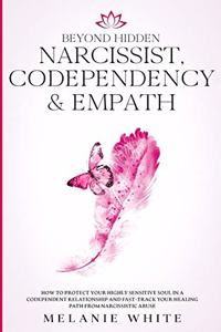 Beyond Hidden Narcissist, Codependency & Empath: How to Protect Your Highly Sensitive Soul in a Codependent Relationship and Fast-Track Your Healing Path from Narcissistic Abuse
