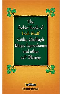 Feckin' Book of Irish Stuff: Céilís, Claddagh Rings, Leprechauns & Other Aul' Blarney