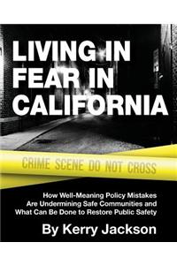 Living in Fear in California: How Well-Meaning Policy Mistakes Are Undermining Safe Communities and What Can Be Done to Restore Public Safety