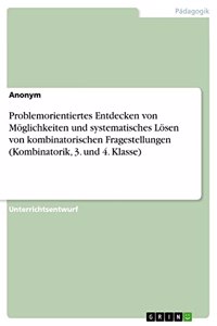 Problemorientiertes Entdecken von Möglichkeiten und systematisches Lösen von kombinatorischen Fragestellungen (Kombinatorik, 3. und 4. Klasse)