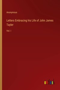 Letters Embracing his Life of John James Tayler