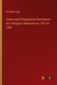 Proeve eener Pragmatische Geschiedenis der Theologie in Nederland van 1787 tot 1858