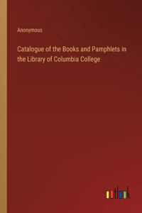 Catalogue of the Books and Pamphlets in the Library of Columbia College