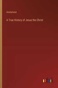 A True History of Jesus the Christ