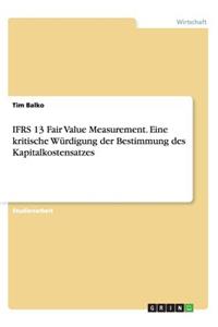 IFRS 13 Fair Value Measurement. Eine kritische Würdigung der Bestimmung des Kapitalkostensatzes