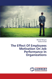 Effect Of Employees Motivation On Job Performance In Organizations