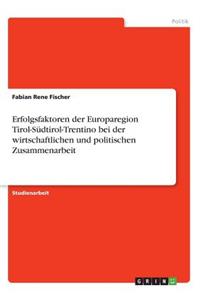 Erfolgsfaktoren der Europaregion Tirol-Südtirol-Trentino bei der wirtschaftlichen und politischen Zusammenarbeit