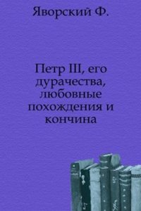 Petr III, ego durachestva, lyubovnye pohozhdeniya i konchina