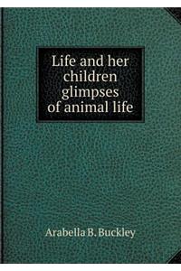 Life and Her Children Glimpses of Animal Life