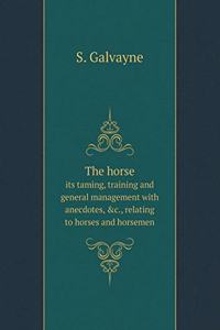 The Horse Its Taming, Training and General Management with Anecdotes, &c., Relating to Horses and Horsemen