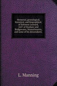Memorial, Genealogical, Historical, and Biographical, of Solomon Leonard, 1637 of Duxbury and Bridgewater, Massachusetts, and Some of His Descendants