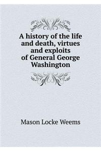 A History of the Life and Death, Virtues and Exploits of General George Washington