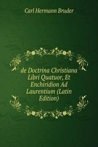 de Doctrina Christiana Libri Quatuor, Et Enchiridion Ad Laurentium (Latin Edition)