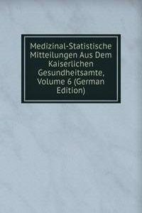 Medizinal-Statistische Mitteilungen Aus Dem Kaiserlichen Gesundheitsamte, Volume 6 (German Edition)