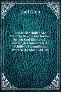 Friedrich Schiller ALS Mensch, Geschichtschreiber, Denker Und Dichter: Ein Gedrangter Kommetar Au Schiller's Sammtlichen Werken (German Edition)