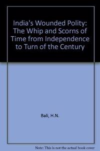 India's Wounded Polity: The Whip and Scorns of Time from Independence to Turn of the Century