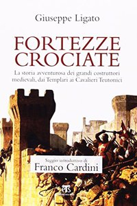 Fortezze Crociate: La Storia Avventurosa Dei Grandi Costruttori Medievali, Dai Templari AI Cavalieri Teutonici