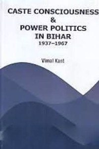 Caste Consciousness and Power Politics in Bihar 1937-1967