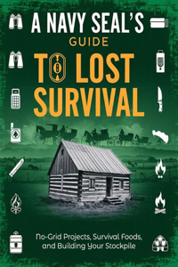 A Navy SEAL's Guide to Lost Survival; No-Grid Projects, Survival Foods, and Building Your Stockpile