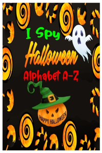 I Spy Halloween Alphabet A-Z: Interactive and Guessing Book for Kids, Preschoolers & Toddlers Ages 2-5. ABC's Halloween Day Theme Activity Challenge, Tricks & Treats.