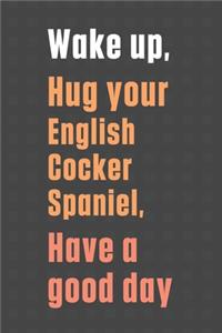 Wake up, Hug your English Cocker Spaniel, Have a good day
