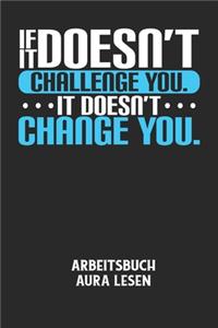 IF IT DOESN'T CHALLENGE YOU. IT DOESN'T CHANGE YOU. - Arbeitsbuch Aura lesen: Arbeitsbuch, um die Aura von anderen Menschen zu lesen und zu bewerten.