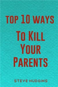 Top 10 Ways To Kill Your Parents
