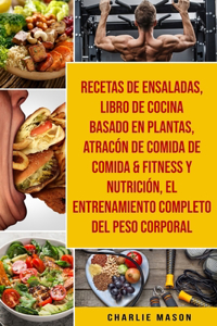 Recetas De Ensaladas & Libro De Cocina Basado En Plantas & Atracón De Comida De Comida & Fitness Y Nutrición & El Entrenamiento Completo Del Peso Corporal