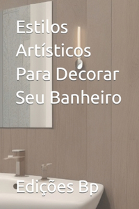 Estilos Artísticos Para Decorar Seu Banheiro