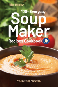 100+ Everyday Soup Maker Recipes Cookbook UK