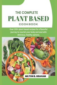 Complete Plant Based Cookbook: Over 100+ plant-based recipes for a flavorful journey to nourish your body and soul with delicious, healthy options