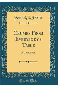Crumbs from Everybody's Table: A Cook Book (Classic Reprint)