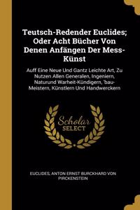 Teutsch-Redender Euclides; Oder Acht Bücher Von Denen Anfängen Der Mess-Künst
