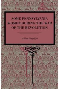 Some Pennsylvania Women During the War of the Revolution