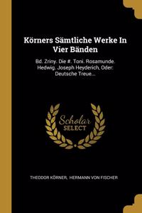 Körners Sämtliche Werke In Vier Bänden: Bd. Zriny. Die #. Toni. Rosamunde. Hedwig. Joseph Heyderich, Oder: Deutsche Treue...