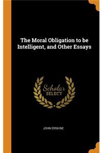 The Moral Obligation to Be Intelligent, and Other Essays