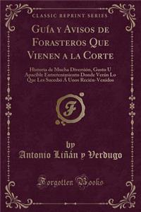 Guï¿½a y Avisos de Forasteros Que Vienen a la Corte: Historia de Mucha Diversiï¿½n, Gusto U Apacible Entretenimiento Donde Verï¿½n Lo Que Les Sucediï¿½ ï¿½ Unos Reciï¿½n-Venidos (Classic Reprint)