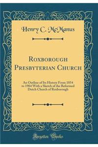 Roxborough Presbyterian Church: An Outline of Its History From 1854 to 1904 With a Sketch of the Reformed Dutch Church of Roxborough (Classic Reprint)