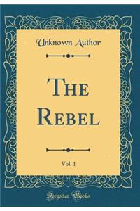 The Rebel, Vol. 1 (Classic Reprint)