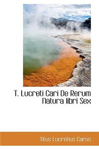 T. Lucreti Cari de Rerum Natura Libri Sex