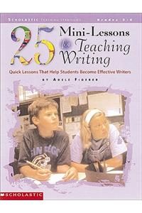 25 Mini-Lessons for Teaching Writing: Quick Lessons That Help Students Become Effective Writers