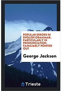 Popular Errors in English Grammar, Particularly in Pronunciation, Familiarly Pointed Out