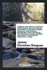 Cerebral and Mental Symptoms in Relation to Somatic Disease, Anaesthetics and Toxic Agents, Traumata and Surgical Procedures, with a Review of the Treatment of Some Cerebral and Mental Symptoms by Operation